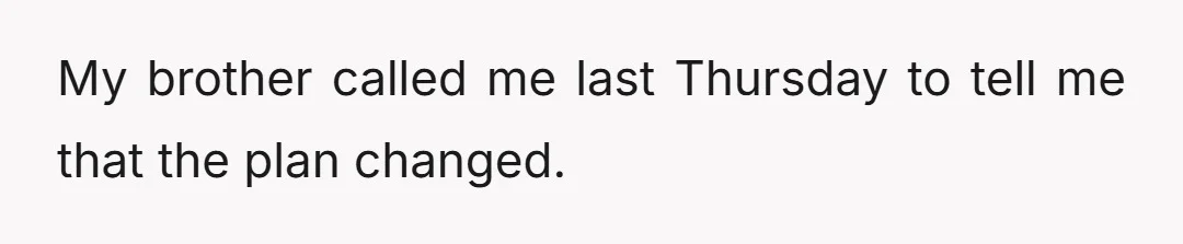 My brother called me last Thursday to tell me that the plan changed.