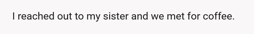 I reached out to my sister and we met for coffee.