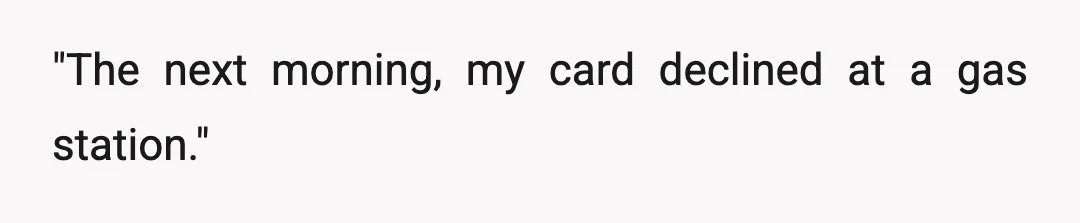 "The next morning, my card declined at a gas station."