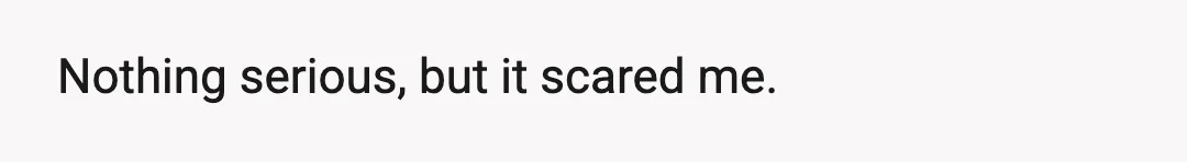 Nothing serious, but it scared me.