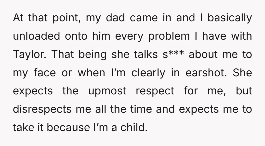 At that point, my dad came in and I basically unloaded onto him every problem I have with Taylor. That being she talks s*** about me to my face or...