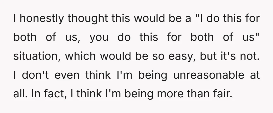 I honestly thought this would be a "I do this for both of us, you do this for both of us" situation, which would be so easy, but it's not....