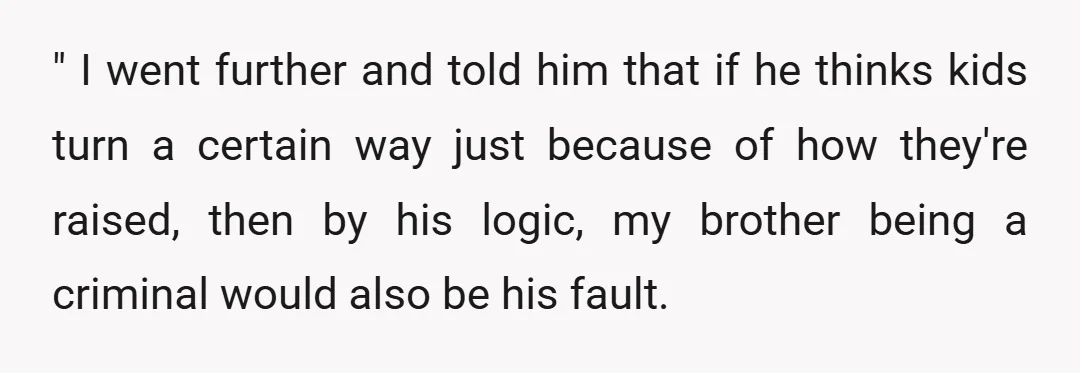 " I went further and told him that if he thinks kids turn a certain way just because of how they're raised, then by his logic, my brother being a...