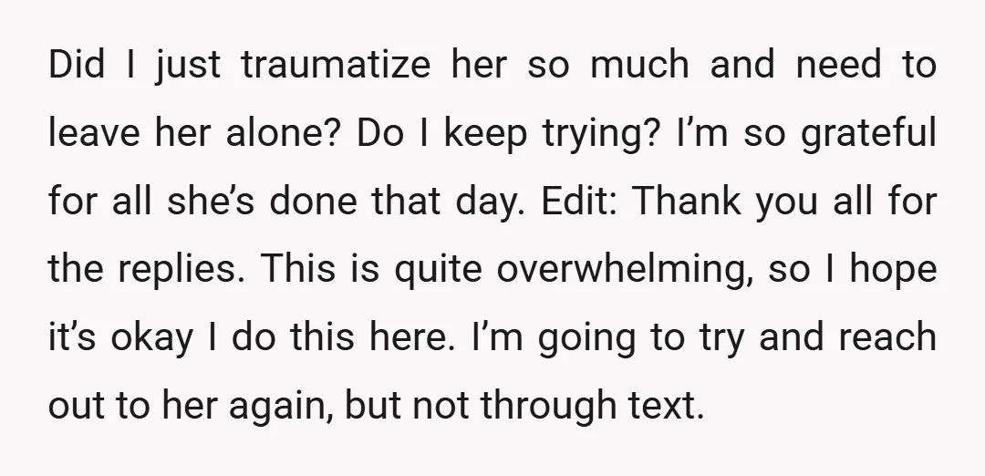 Did I just traumatize her so much and need to leave her alone? Do I keep trying? I’m so grateful for all she’s done that day. Edit: Thank you all...