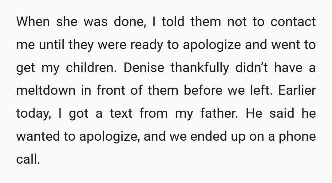 When she was done, I told them not to contact me until they were ready to apologize and went to get my children. Denise thankfully didn’t have a meltdown in...