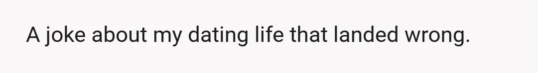 A joke about my dating life that landed wrong.