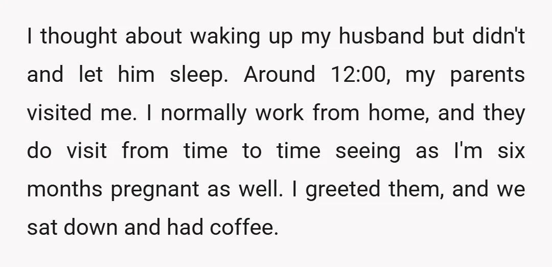 I thought about waking up my husband but didn't and let him sleep. Around 12:00, my parents visited me. I normally work from home, and they do visit from time...