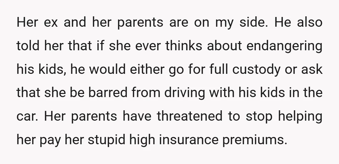 Her ex and her parents are on my side. He also told her that if she ever thinks about endangering his kids, he would either go for full custody or...
