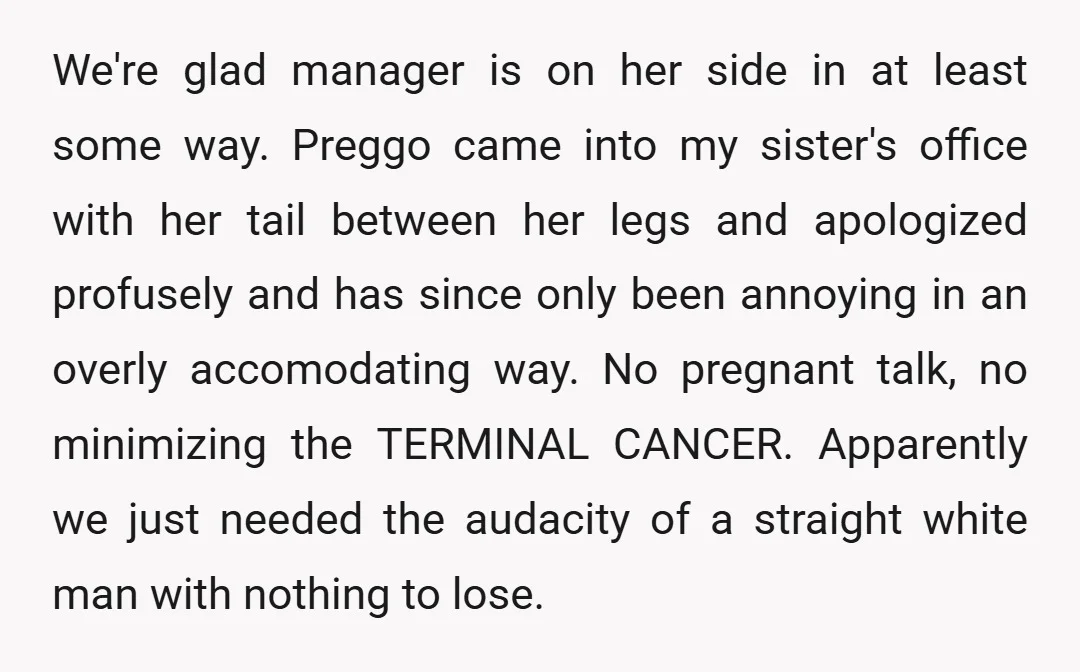We're glad manager is on her side in at least some way. Preggo came into my sister's office with her tail between her legs and apologized profusely and has since...