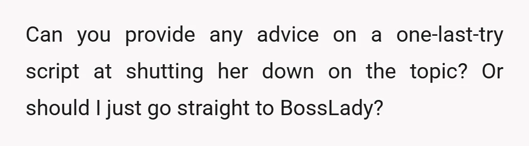 Can you provide any advice on a one-last-try script at shutting her down on the topic? Or should I just go straight to BossLady?
