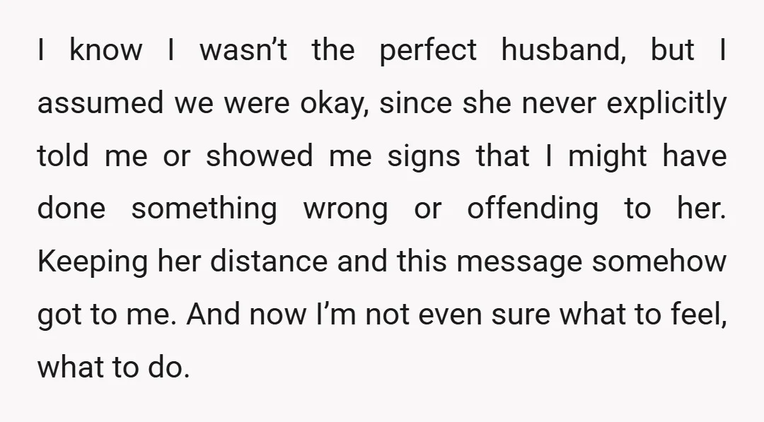 I know I wasn’t the perfect husband, but I assumed we were okay, since she never explicitly told me or showed me signs that I might have done something wrong...