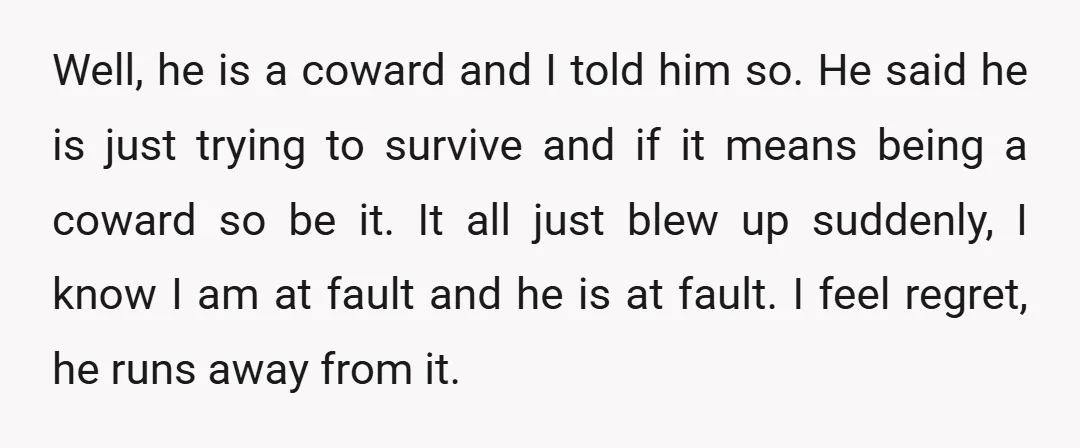 Well, he is a coward and I told him so. He said he is just trying to survive and if it means being a coward so be it. It all...