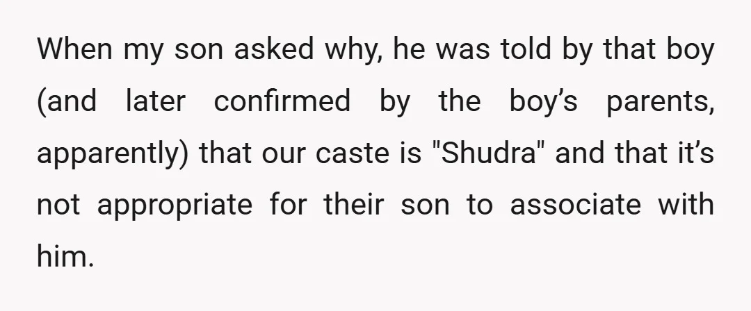When my son asked why, he was told by that boy (and later confirmed by the boy’s parents, apparently) that our caste is "Shudra" and that it’s not appropriate for...