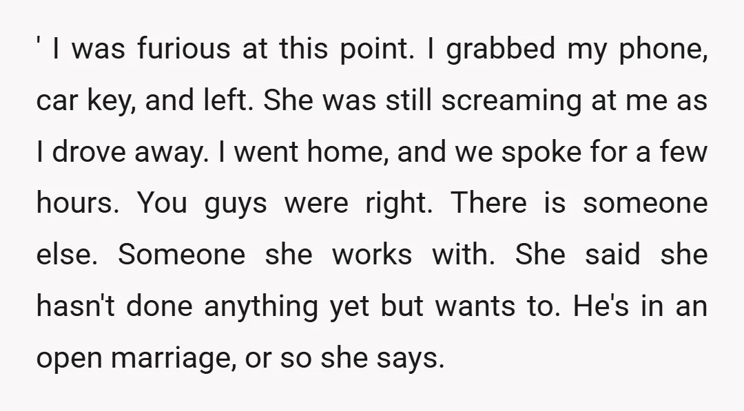 ' I was furious at this point. I grabbed my phone, car key, and left. She was still screaming at me as I drove away. I went home, and we...