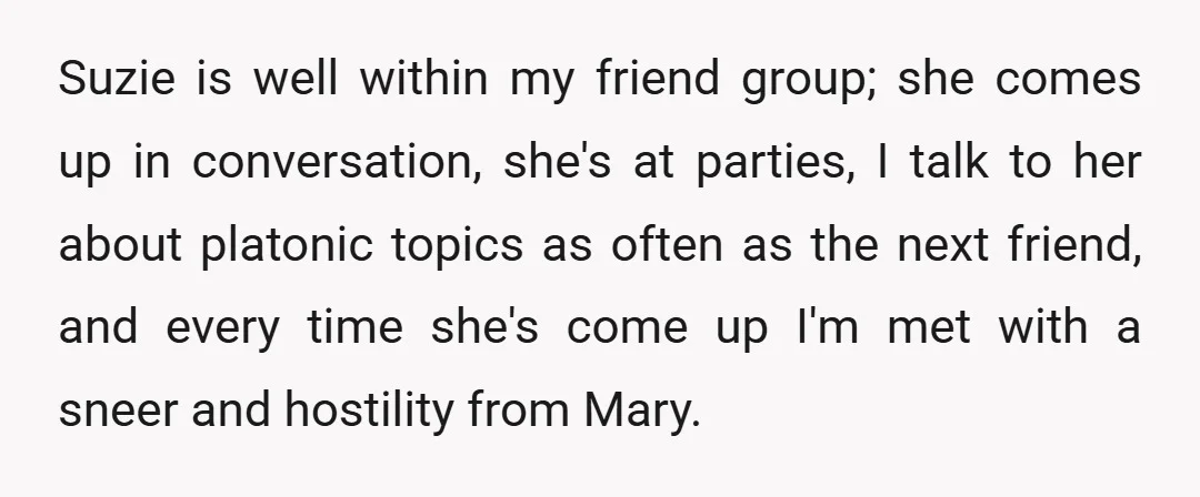 Suzie is well within my friend group; she comes up in conversation, she's at parties, I talk to her about platonic topics as often as the next friend, and every...