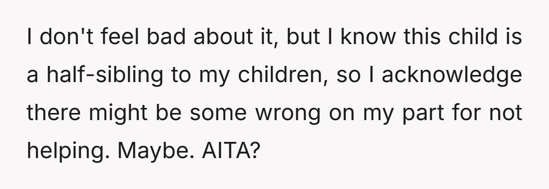 I don't feel bad about it, but I know this child is a half-sibling to my children, so I acknowledge there might be some wrong on my part for not...