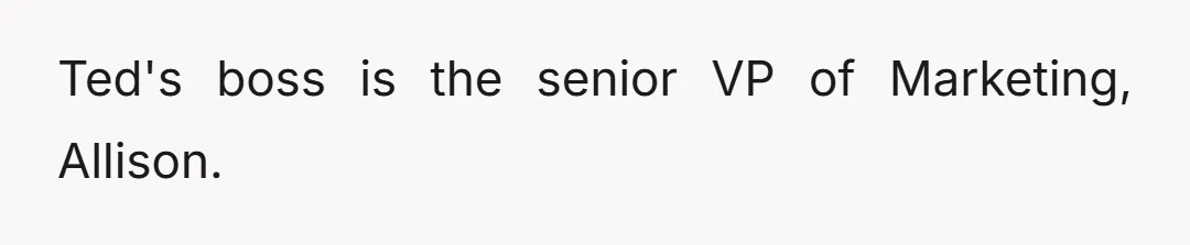 Ted's boss is the senior VP of Marketing, Allison.