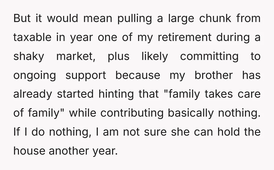 But it would mean pulling a large chunk from taxable in year one of my retirement during a shaky market, plus likely committing to ongoing support because my brother has...