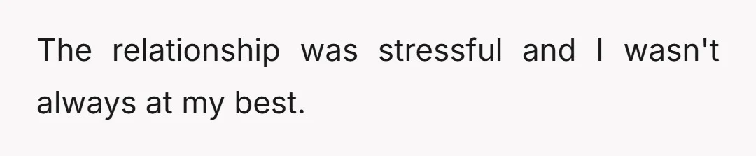 The relationship was stressful and I wasn't always at my best.