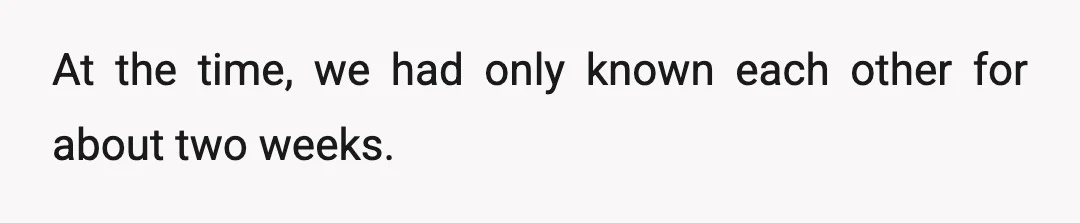 At the time, we had only known each other for about two weeks.