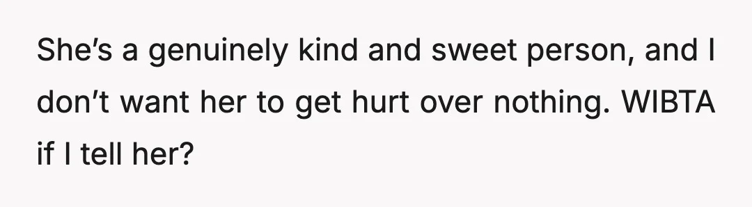 She’s a genuinely kind and sweet person, and I don’t want her to get hurt over nothing. WIBTA if I tell her?