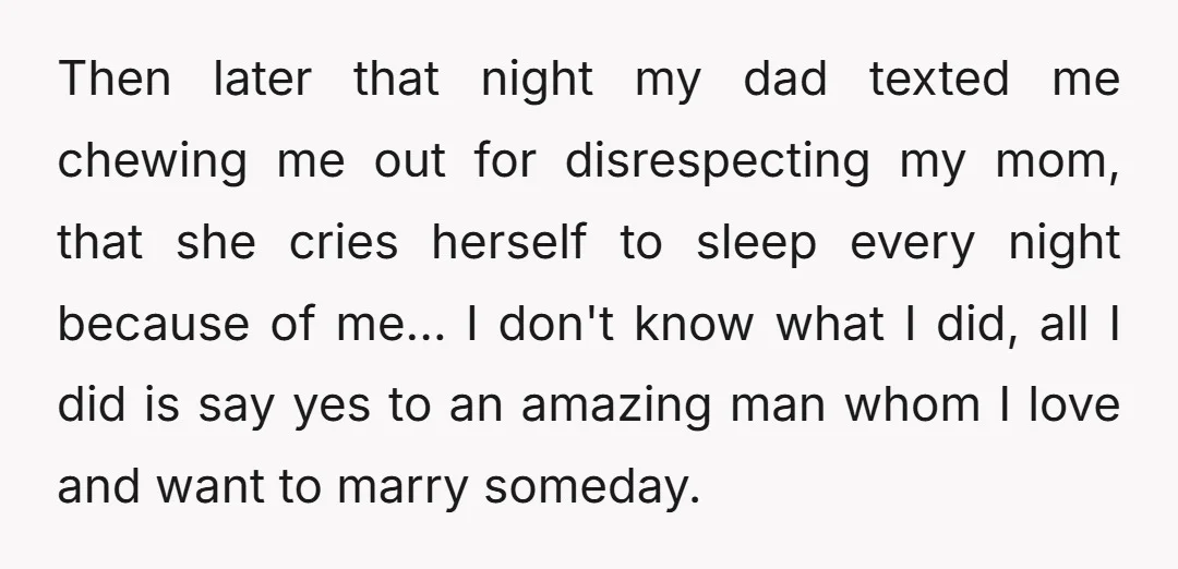 Then later that night my dad texted me chewing me out for disrespecting my mom, that she cries herself to sleep every night because of me... I don't know what...