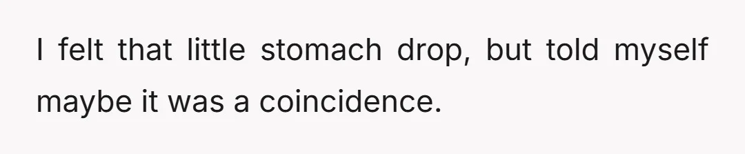 I felt that little stomach drop, but told myself maybe it was a coincidence.