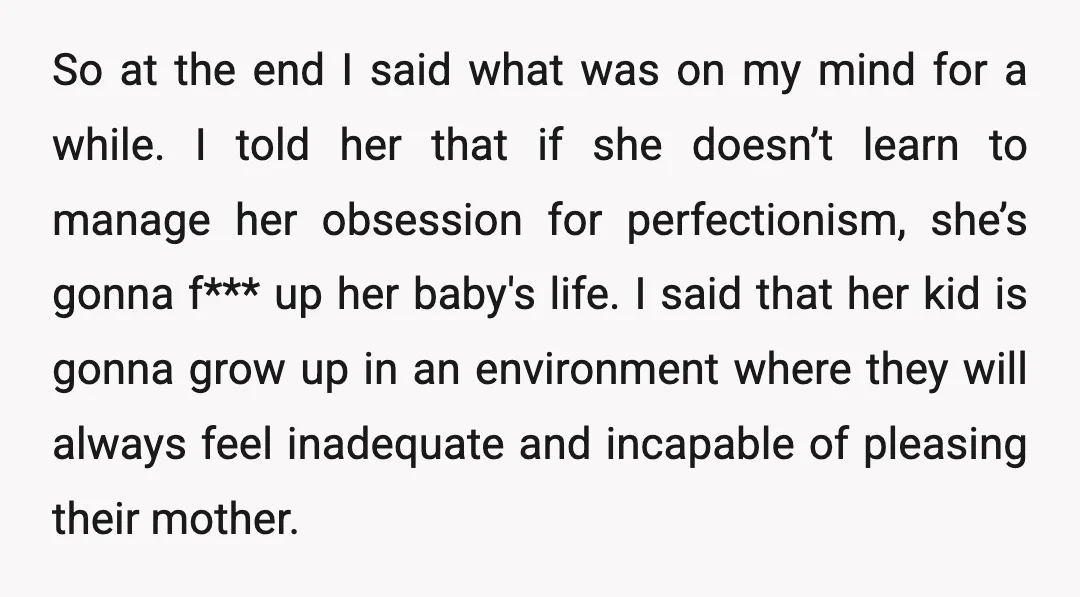 So at the end I said what was on my mind for a while. I told her that if she doesn’t learn to manage her obsession for perfectionism, she’s gonna...