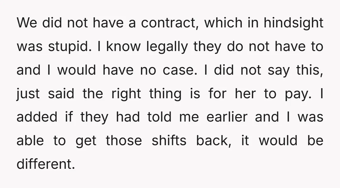 We did not have a contract, which in hindsight was stupid. I know legally they do not have to and I would have no case. I did not say this,...