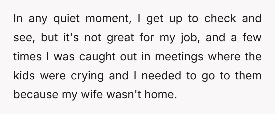 In any quiet moment, I get up to check and see, but it's not great for my job, and a few times I was caught out in meetings where the...