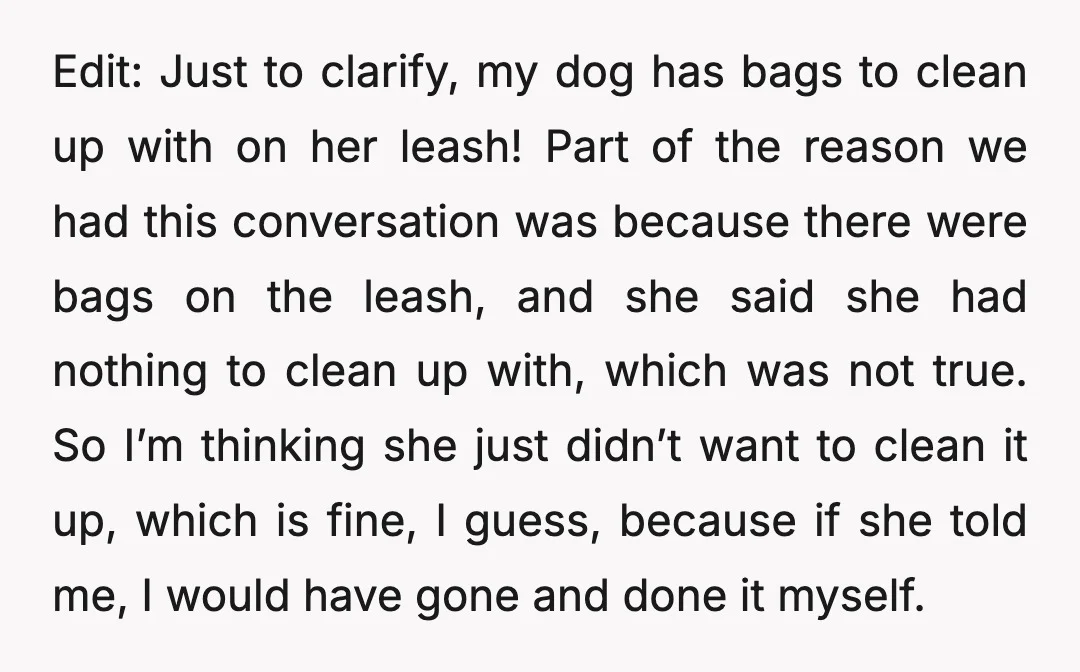 Edit: Just to clarify, my dog has bags to clean up with on her leash! Part of the reason we had this conversation was because there were bags on the...