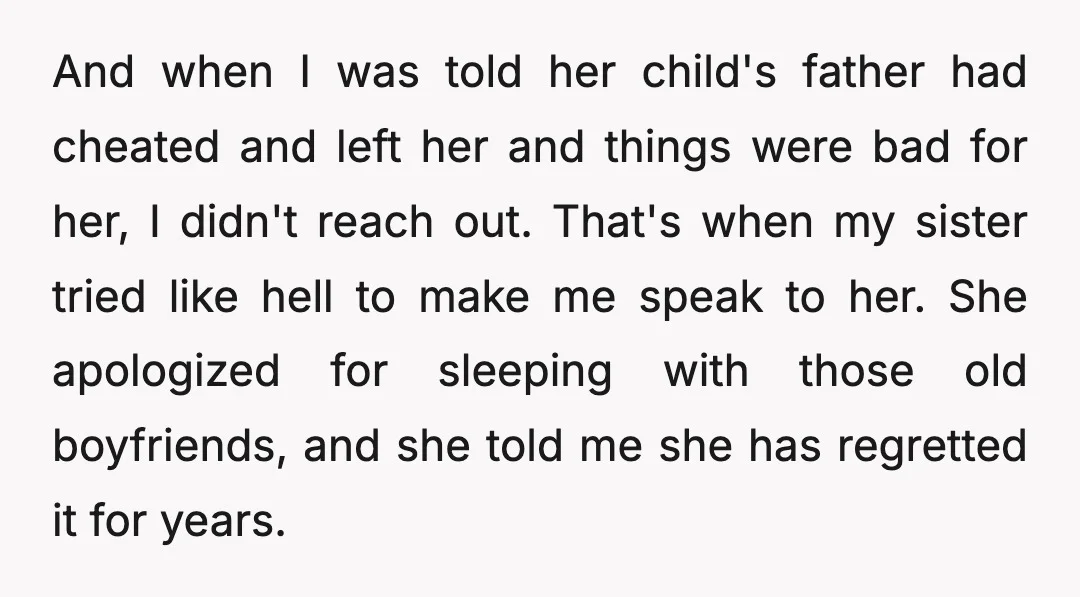 And when I was told her child's father had cheated and left her and things were bad for her, I didn't reach out. That's when my sister tried like hell...