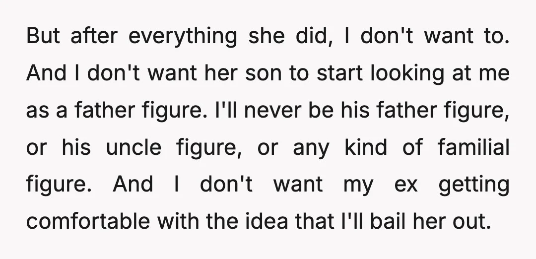 But after everything she did, I don't want to. And I don't want her son to start looking at me as a father figure. I'll never be his father figure,...