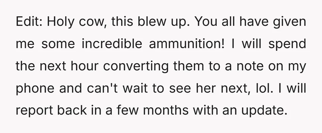 Edit: Holy cow, this blew up. You all have given me some incredible ammunition! I will spend the next hour converting them to a note on my phone and can't...