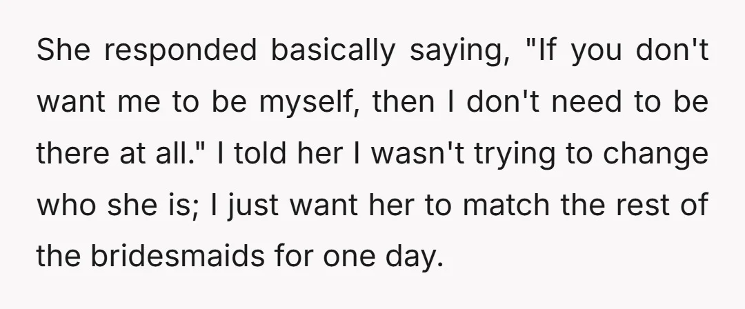 She responded basically saying, "If you don't want me to be myself, then I don't need to be there at all." I told her I wasn't trying to change who...