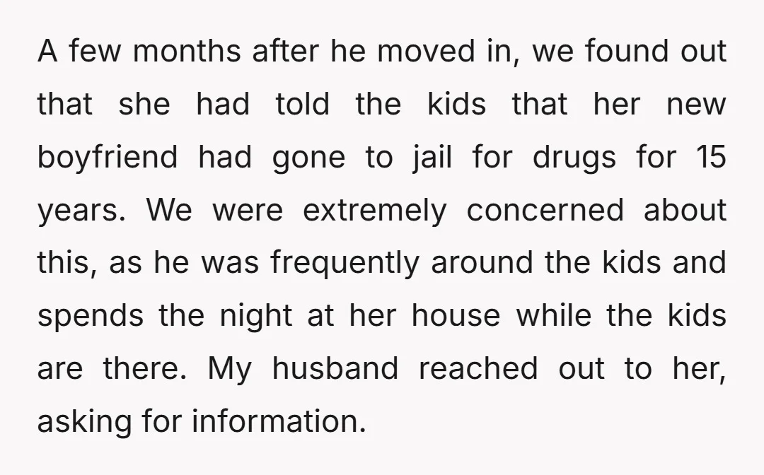 A few months after he moved in, we found out that she had told the kids that her new boyfriend had gone to jail for drugs for 15 years. We...