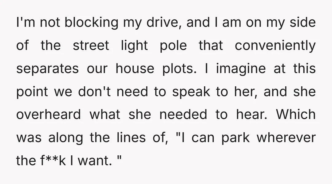 I'm not blocking my drive, and I am on my side of the street light pole that conveniently separates our house plots. I imagine at this point we don't need...
