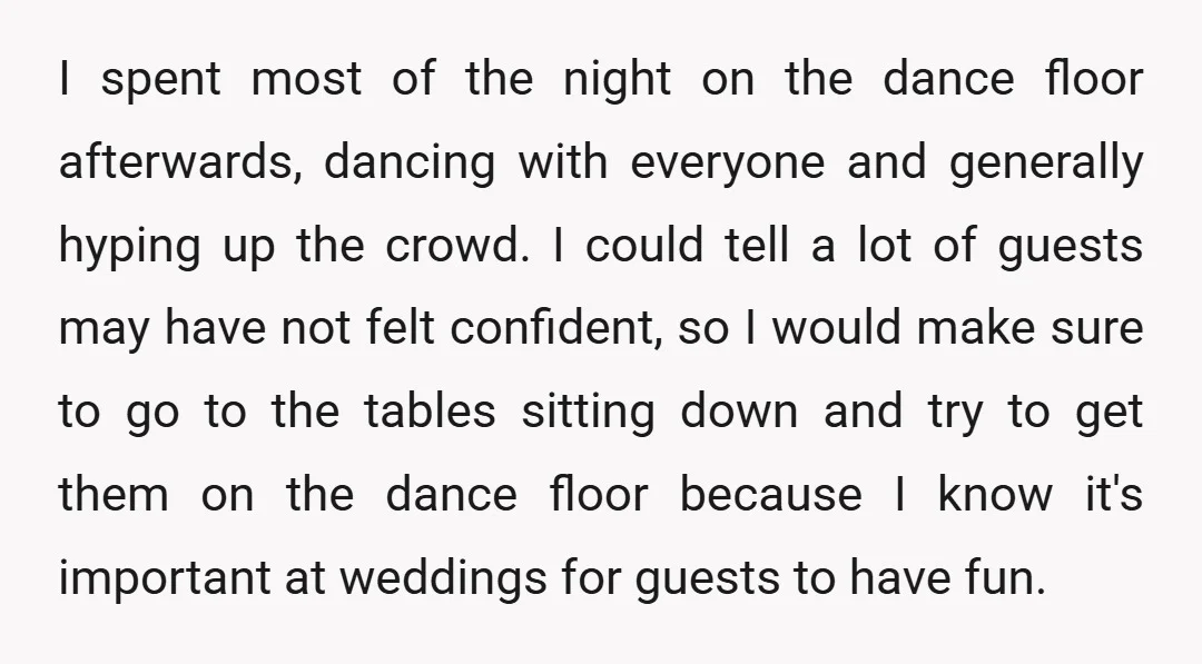 I spent most of the night on the dance floor afterwards, dancing with everyone and generally hyping up the crowd. I could tell a lot of guests may have not...
