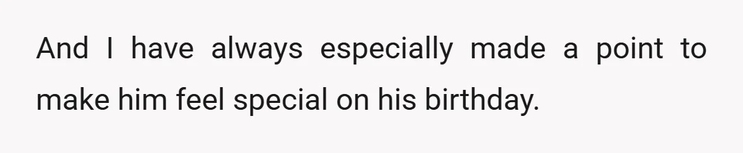 And I have always especially made a point to make him feel special on his birthday.