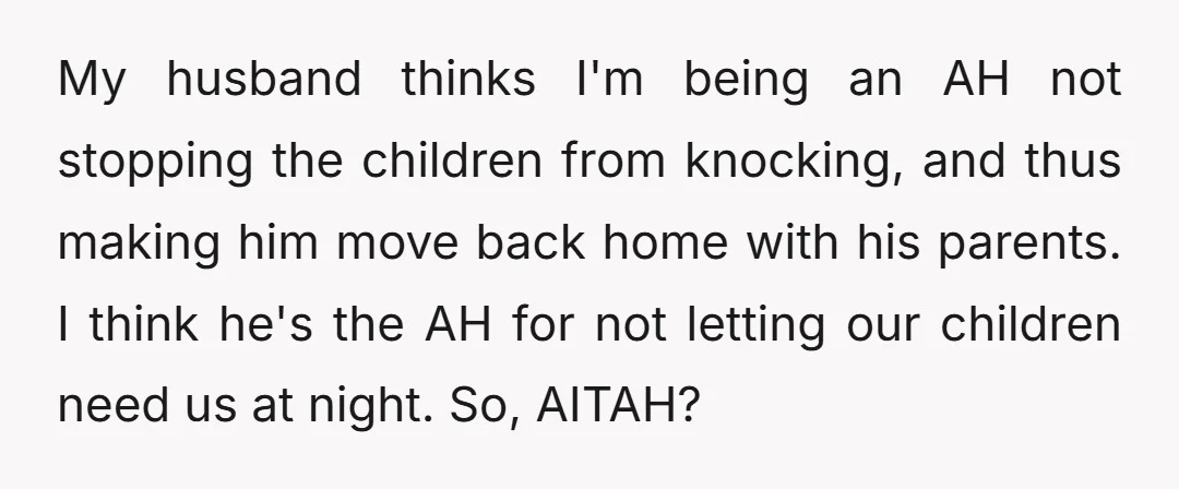 My husband thinks I'm being an AH not stopping the children from knocking, and thus making him move back home with his parents. I think he's the AH for not...