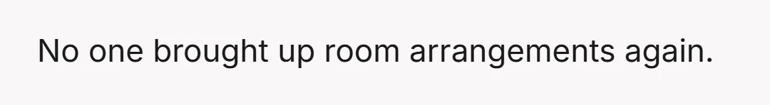 No one brought up room arrangements again.