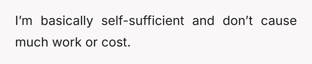 I’m basically self-sufficient and don’t cause much work or cost.
