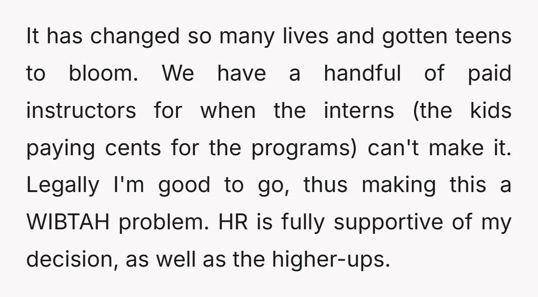 It has changed so many lives and gotten teens to bloom. We have a handful of paid instructors for when the interns (the kids paying cents for the programs) can't...