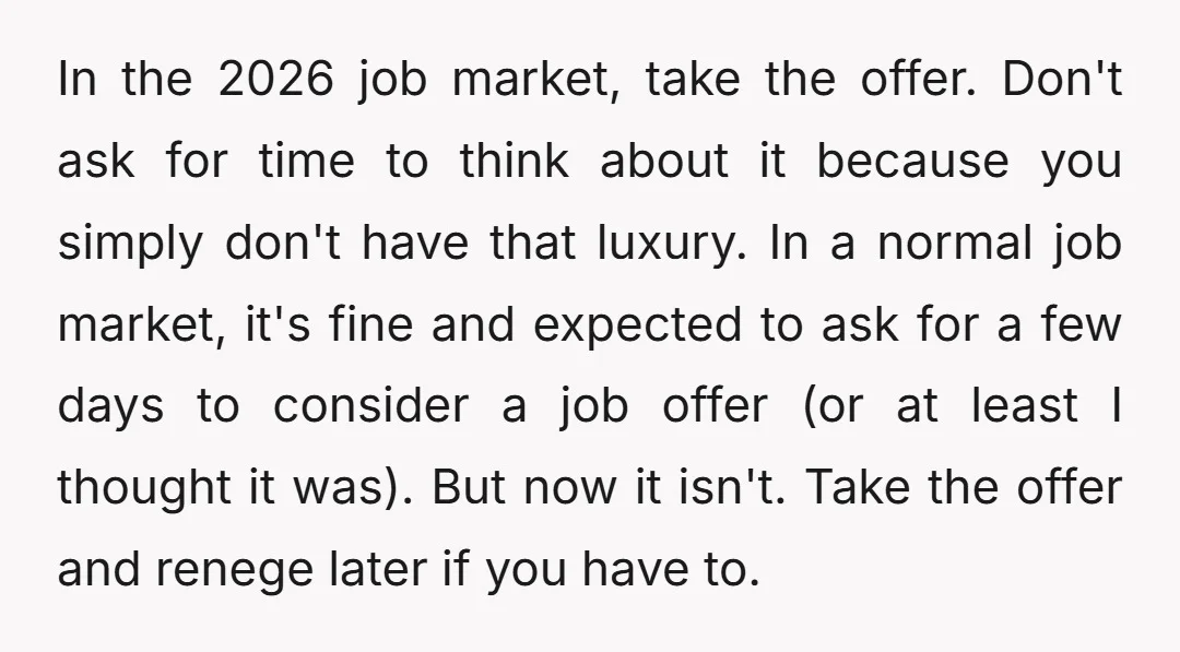 In the 2026 job market, take the offer. Don't ask for time to think about it because you simply don't have that luxury. In a normal job market, it's fine...