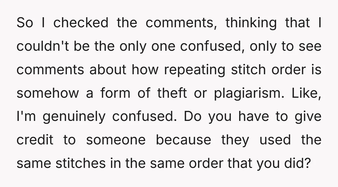 So I checked the comments, thinking that I couldn't be the only one confused, only to see comments about how repeating stitch order is somehow a form of theft or...