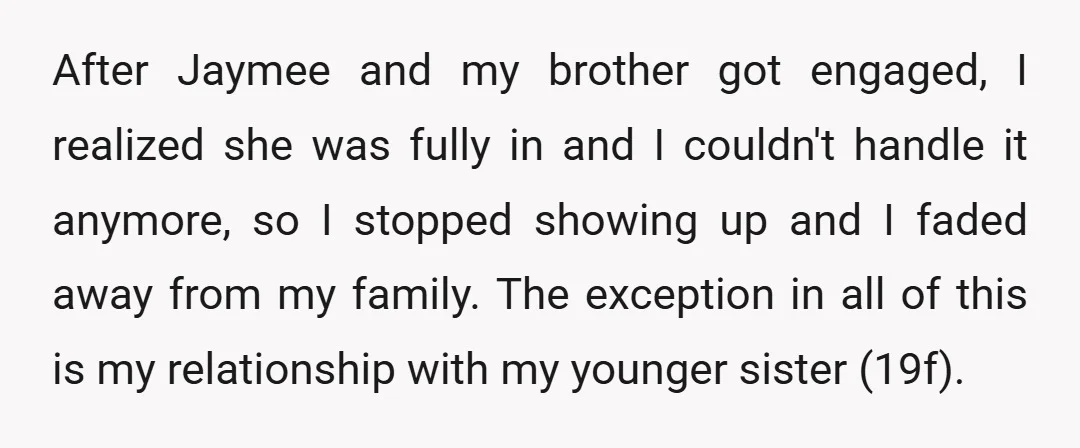 After Jaymee and my brother got engaged, I realized she was fully in and I couldn't handle it anymore, so I stopped showing up and I faded away from my...