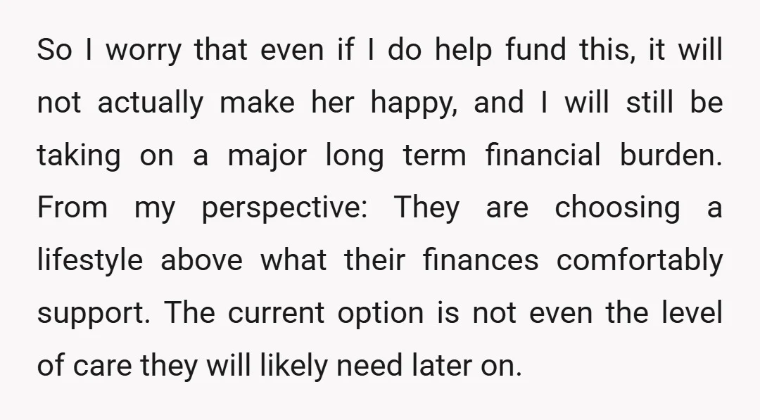 So I worry that even if I do help fund this, it will not actually make her happy, and I will still be taking on a major long term financial...