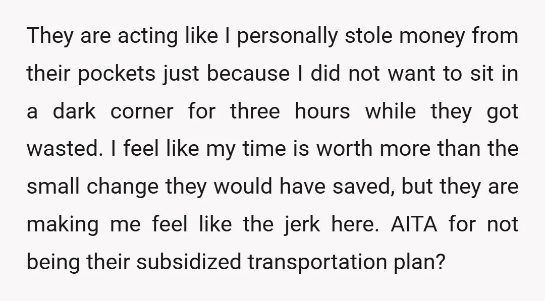They are acting like I personally stole money from their pockets just because I did not want to sit in a dark corner for three hours while they got wasted....