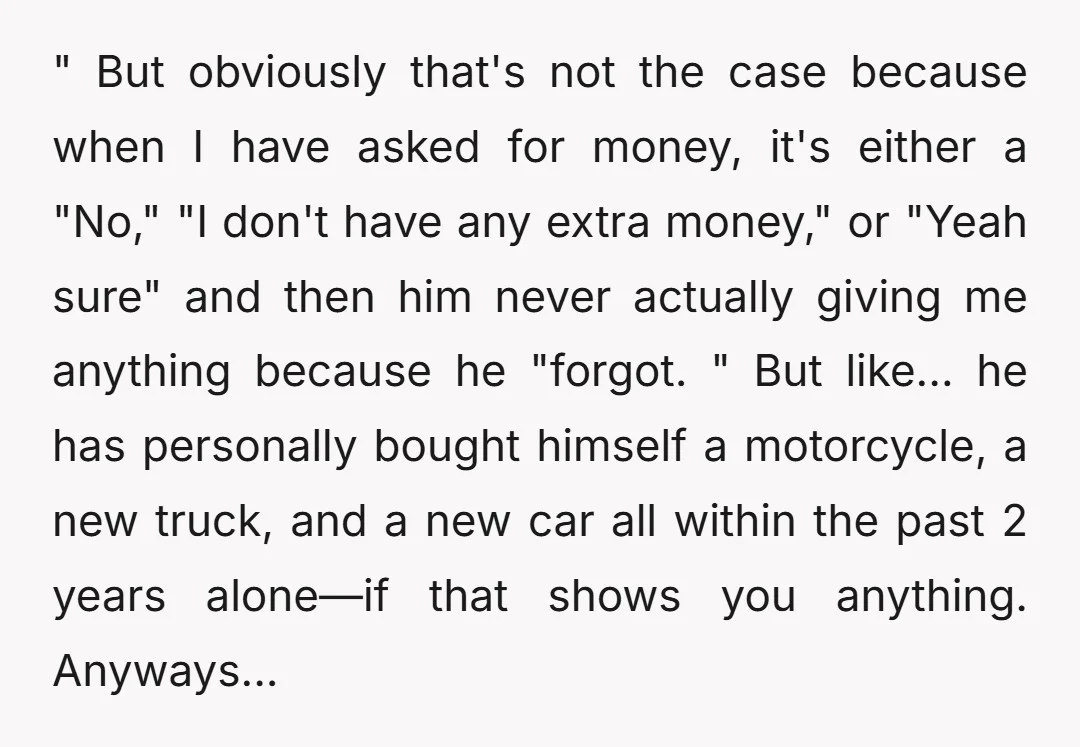 " But obviously that's not the case because when I have asked for money, it's either a "No," "I don't have any extra money," or "Yeah sure" and then him...