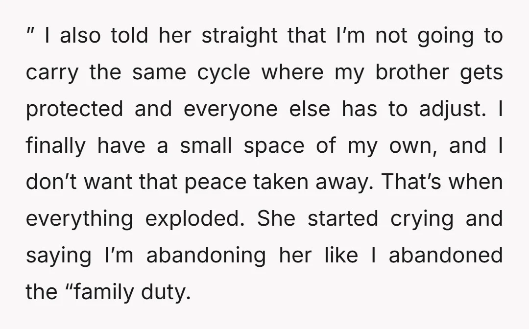” I also told her straight that I’m not going to carry the same cycle where my brother gets protected and everyone else has to adjust. I finally have a...